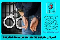  کلاهبرداری میلیاردی با جعل سند / باند جعل سند ملک دستگیر شدند